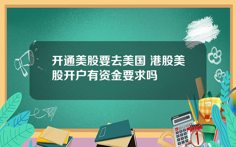 开通美股要去美国 港股美股开户有资金要求吗